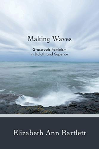 Making Waves (Grassroots Feminism in Duluth and Superior) by Elizabeth Ann Bartlett, 9781681340111