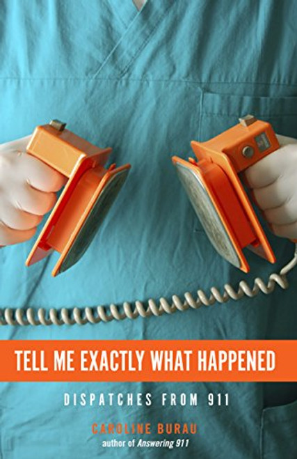 Tell Me Exactly What Happened (Dispatches from 911) by Caroline Burau, 9781681340098