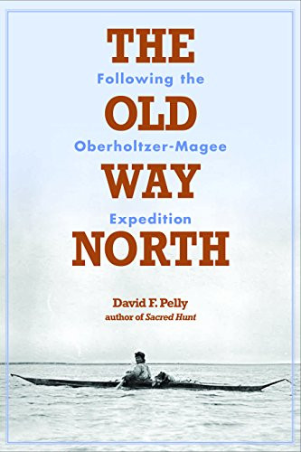 The Old Way North (Following the Oberholtzer-Magee Expedition) by David F.  Pelly, 9781681340722