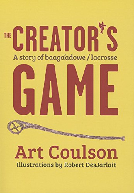 The Creator's Game (A Story of Baaga'adowe/Lacrosse) by Art  Coulson, Robert  DesJarlait, 9780873519090