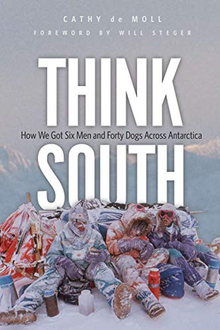 Think South (How We Got Six Men and Forty Dogs Across Antarctica) by Cathy  de Moll, Will  Steger, 9780873519885
