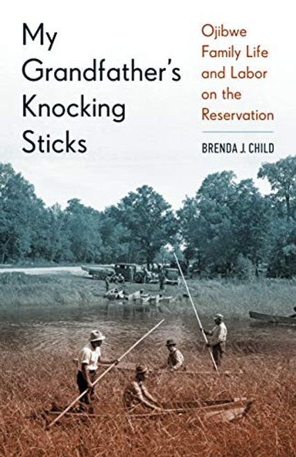 My Grandfather's Knocking Sticks (Ojibwe Family Life and Labor on the Reservation) by Brenda J. Child, 9780873519243