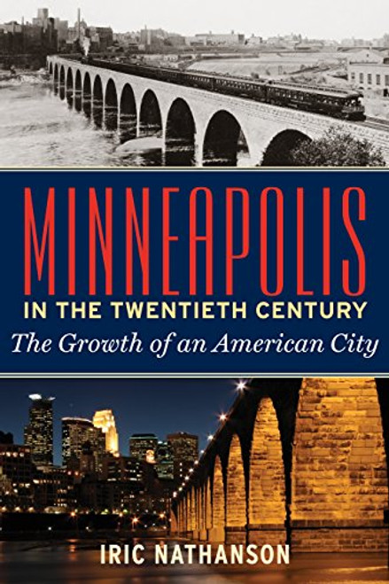 Minneapolis in the Twentieth Century (The Growth of an American City) - 9781681340715 by Iric  Nathanson, 9781681340715