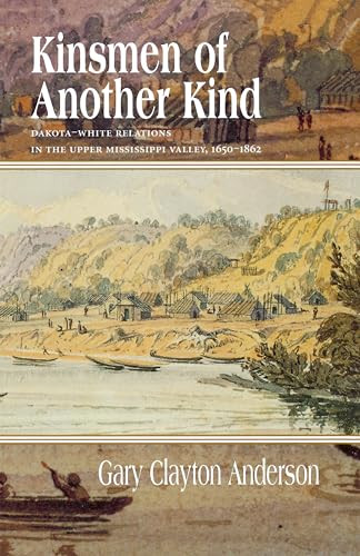 Kinsmen of Another Kind (Dakota-White Relations in the Upper Mississippi Valley, 1650-1862) by Gary C.  Anderson, 9780873513531