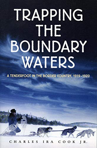 Trapping the Boundary Waters (A Tenderfoot in the Border Country, 1919-1920) by Charles Ira  Cook, Jr., Harry B.  Cook, 9780873513791
