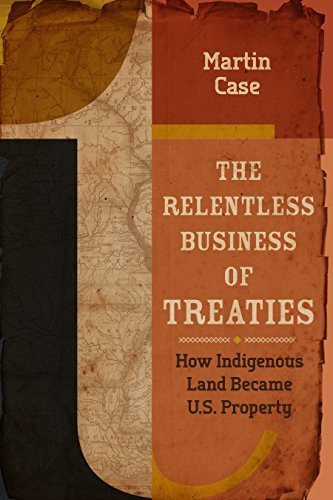 The Relentless Business of Treaties (How Indigenous Land Became U.S. Property) by Martin Case, 9781681340906
