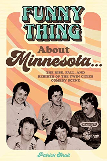 Funny Thing About Minnesota... (The Rise, Fall, and Rebirth of the Twin Cities Comedy Scene) by Patrick Strait, 9781681341866