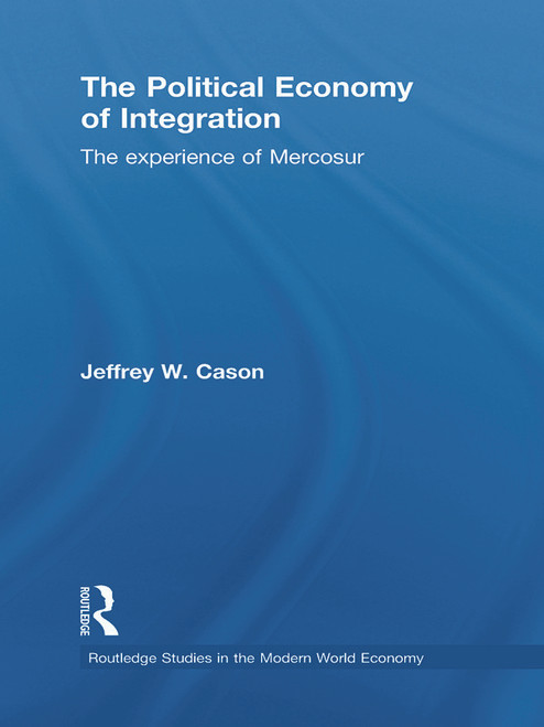 The Political Economy of Integration (The Experience of Mercosur) by Jeffrey W. Cason, 9780415746151