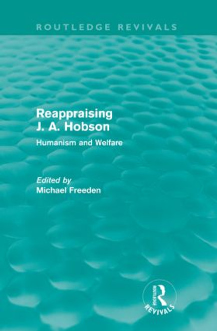Reappraising J. A. Hobson (Routledge Revivals) (Humanism and Welfare) by Michael Freeden, 9780415564298
