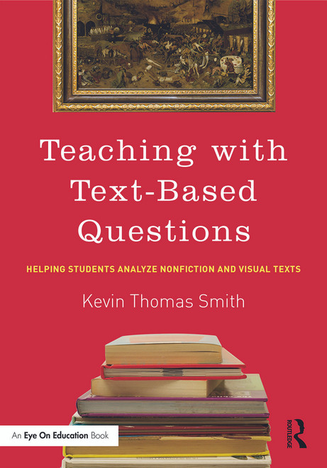Teaching With Text-Based Questions (Helping Students Analyze Nonfiction and Visual Texts) by Kevin Thomas Smith, 9780415744041