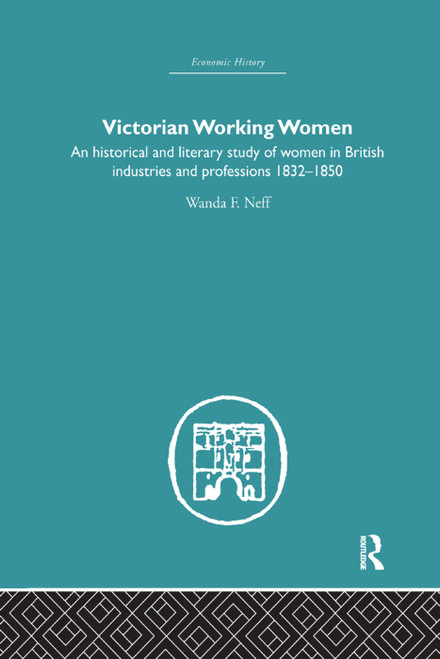 Victorian Working Women (An historical and literary study of women in British industries and professions 1832-1850) by Wanda F. Neff, 9780415759335