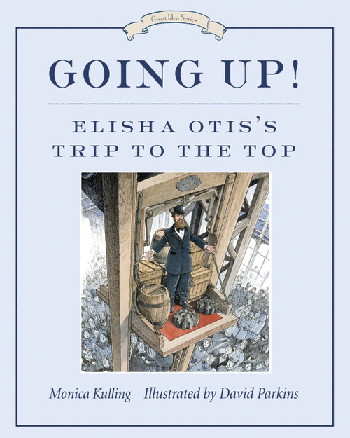 Going Up! (Elisha Otis's Trip to the Top) by Monica Kulling, David Parkins, 9781770492400