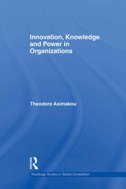 Innovation, Knowledge and Power in Organizations by Theodora Asimakou, 9780415759724