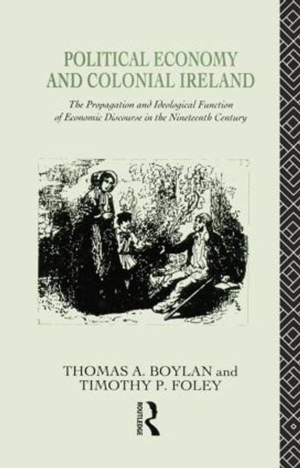 Political Economy and Colonial Ireland (The Propagation and Ideological Functions of Economic Discourse in the Nineteenth Century) by Thomas Boylan, Tadhg Foley, 9781138009301