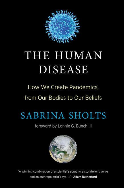 The Human Disease (How We Create Pandemics, from Our Bodies to Our Beliefs) by Sabrina Sholts, Lonnie G. Bunch III, 9780262048859