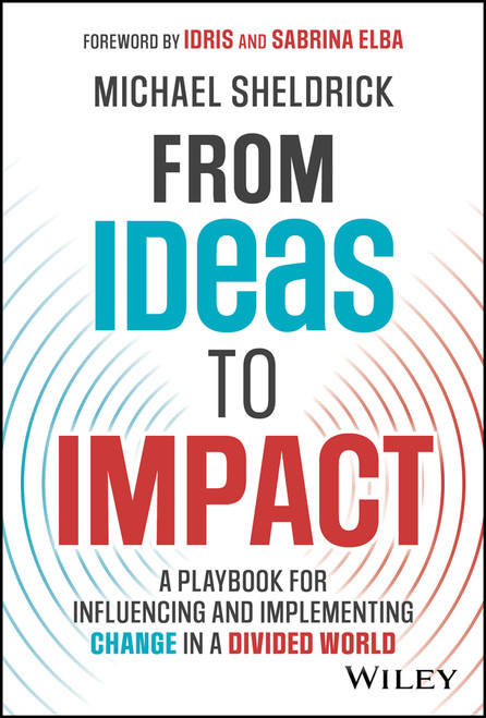 From Ideas to Impact (A Playbook for Influencing and Implementing Change in a Divided World) by Michael Sheldrick, Idris Elba, Sabrina Elba, 9781394202348