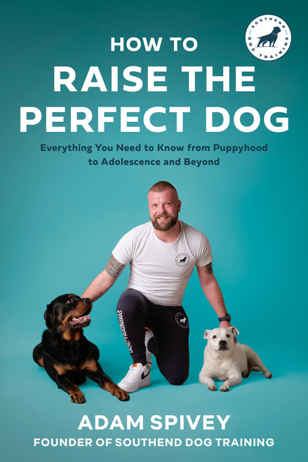 How to Raise the Perfect Dog (Everything You Need to Know from Puppyhood to Adolescence and Beyond A Puppy Training and Dog Training Book) by Adam Spivey, 9780593797099