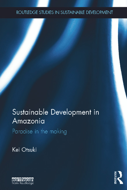 Sustainable Development in Amazonia (Paradise in the Making) by Kei Otsuki, 9780415640763