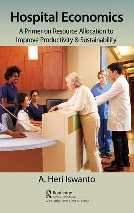 Hospital Economics (A Primer on Resource Allocation to Improve Productivity & Sustainability) by A. Heri Iswanto, 9780815388777