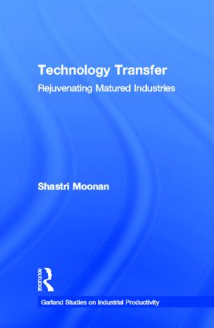 Technology Transfer (Rejuvenating Matured Industries) by Shastri Moonan, 9780815329978