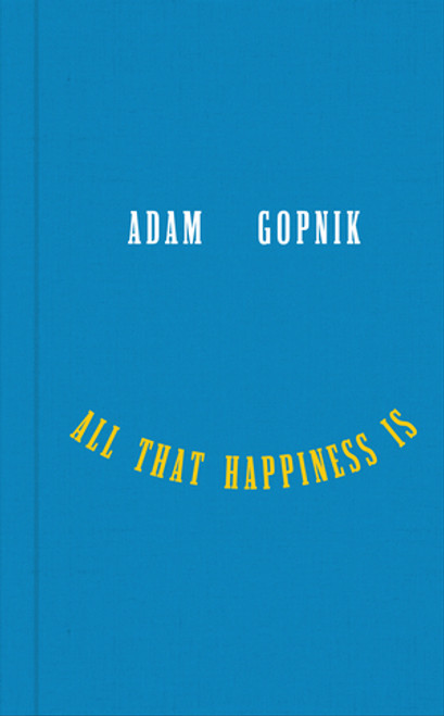 All That Happiness Is (Some Words on What Matters) by Adam Gopnik, 9781324094852