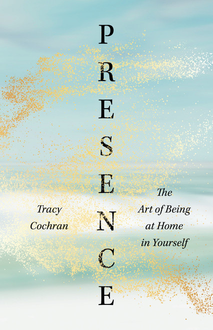 Presence (The Art of Being at Home in Yourself) by Tracy Cochran, 9781645471806