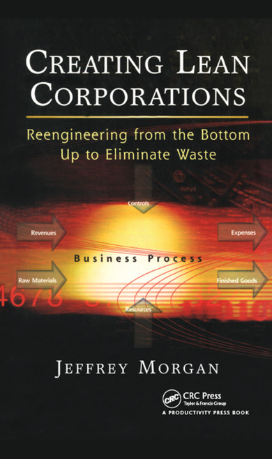 Creating Lean Corporations (Reengineering from the Bottom Up to Eliminate Waste) by Jeffrey Morgan, 9781563273247