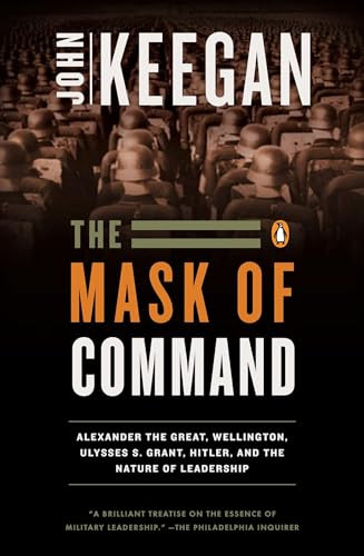 The Mask of Command (Alexander the Great, Wellington, Ulysses S. Grant, Hitler, and the Nature of Leadership) by John Keegan, 9780140114065