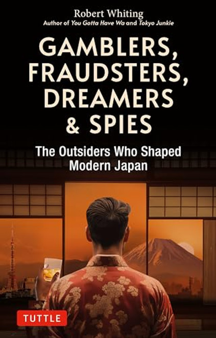 Gamblers, Fraudsters, Dreamers & Spies (The Outsiders Who Shaped Modern Japan) by Robert Whiting, 9784805317983