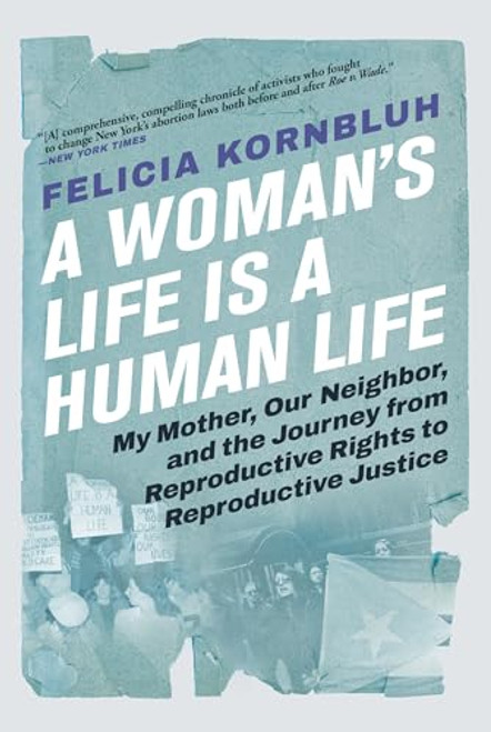 A Woman's Life Is a Human Life (My Mother, Our Neighbor, and the Journey from Reproductive Rights to Reproductive Justice) by Felicia Kornbluh, 9780802162663