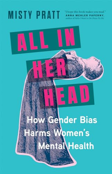 All In Her Head (How Gender Bias Harms Women's Mental Health) by Misty Pratt, 9781771649711