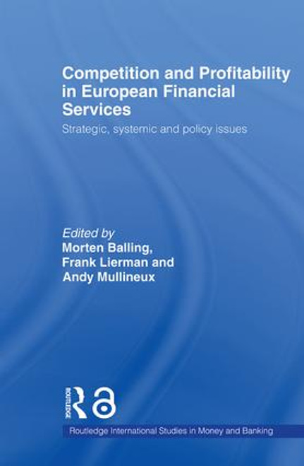 Competition and Profitability in European Financial Services (Strategic, Systemic and Policy Issues) by Morten Balling, Frank Lierman, Andy Mullineux, 9780415494007