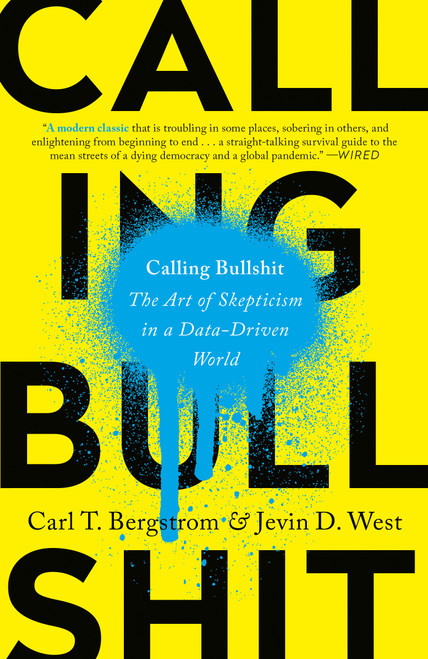 Calling Bullshit (The Art of Skepticism in a Data-Driven World) by Carl T. Bergstrom, Jevin D. West, 9780525509202