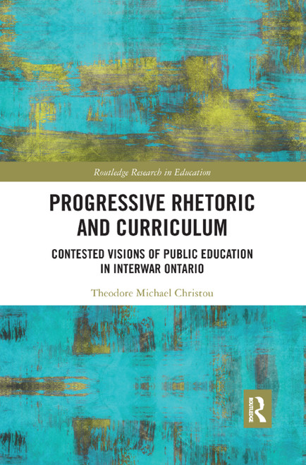 Progressive Rhetoric and Curriculum (Contested Visions of Public Education in Interwar Ontario) - 9780367281663 by Theodore Christou, 9780367281663