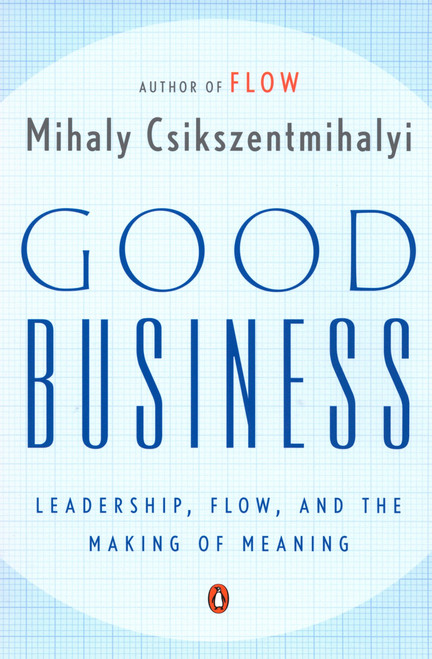Good Business (Leadership, Flow, and the Making of Meaning) by Mihaly Csikszentmihalyi, 9780142004098