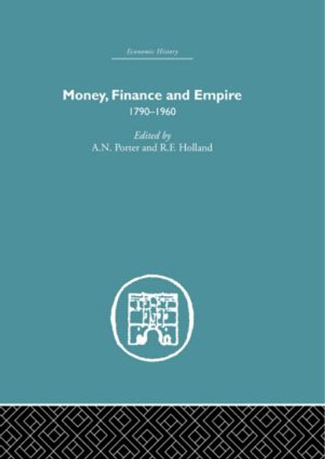 Money, Finance and Empire (1790-1960) by A.N. Porter, R.F. Holland, 9780415848992