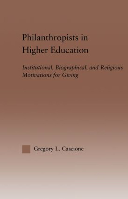 Philanthropists in Higher Education (Institutional, Biographical, and Religious Motivations for Giving) - 9780415860918 by Gregory Cascione, 9780415860918