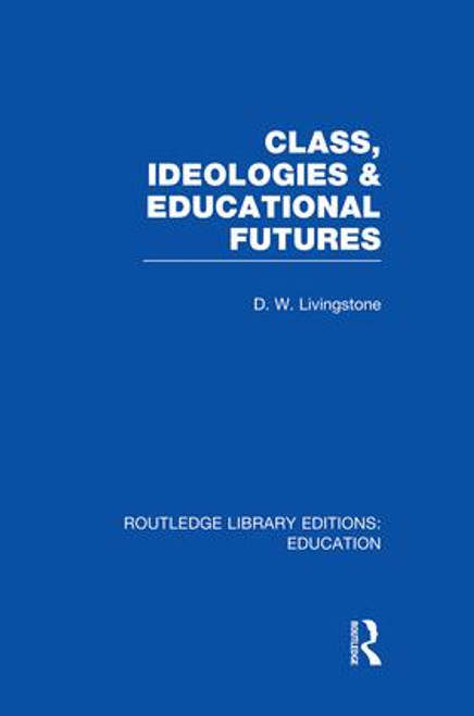 Class, Ideologies and Educational Futures - 9781138008281 by D Livingstone, 9781138008281