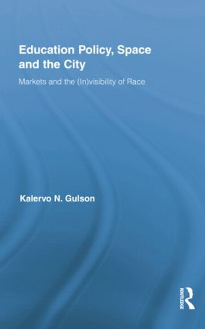 Education Policy, Space and the City (Markets and the (In)visibility of Race) by Kalervo N. Gulson, 9781138021747