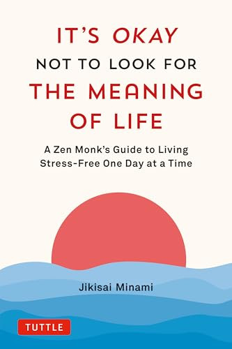 It's Okay Not to Look for the Meaning of Life (A Zen Monk's Guide to Living Stress-Free One Day at a Time) by Jikisai Minami, 9784805317785