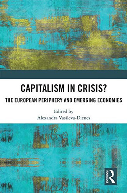 Capitalism in Crisis? (The European Periphery and Emerging Economies) by Alexandra Vasileva-Dienes, 9780367746339