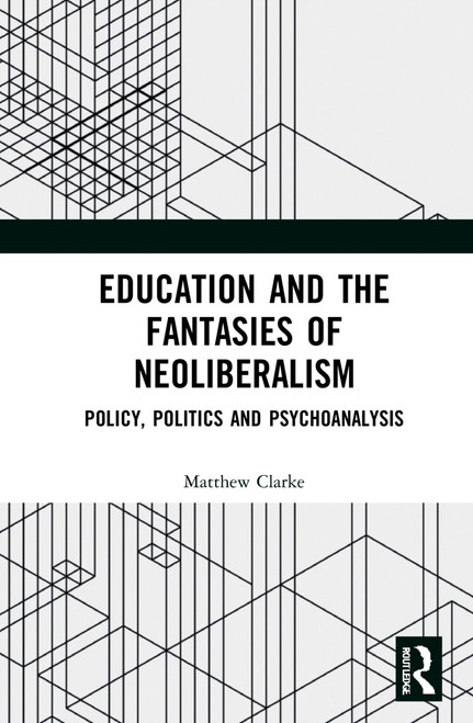 Education and the Fantasies of Neoliberalism (Policy, Politics and Psychoanalysis) by Matthew Clarke, 9781032137599