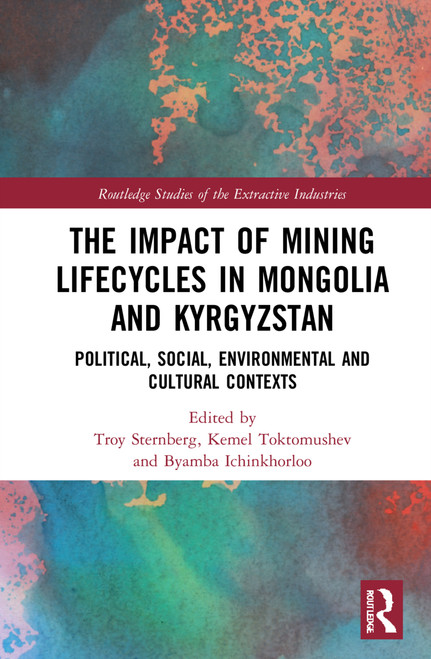 The Impact of Mining Lifecycles in Mongolia and Kyrgyzstan (Political, Social, Environmental and Cultural Contexts) by Troy Sternberg, Kemel Toktomushev, Byambabaatar Ichinkhorloo, 9780367563417