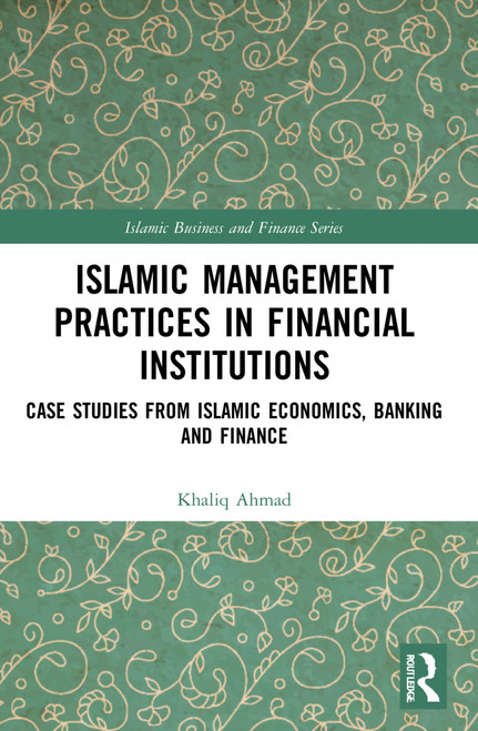 Islamic Management Practices in Financial Institutions (Case Studies from Islamic Economics, Banking and Finance) by Khaliq Ahmad, 9781032153599