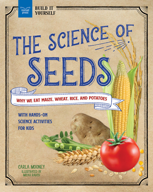 The Science of Seeds (Why We Eat Maize, Wheat, Rice, and Potatoes with Hands-On Science Activities for Kids) by Carla Mooney, Micah Rauch, 9781647411121