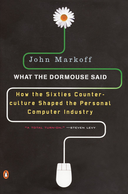 What the Dormouse Said (How the Sixties Counterculture Shaped the Personal Computer Industry) by John Markoff, 9780143036760