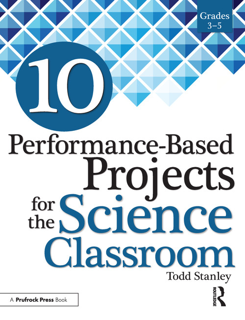10 Performance-Based Projects for the Science Classroom (Grades 3-5) by Todd Stanley, 9781618215826