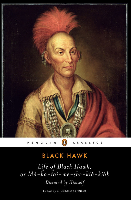 Life of Black Hawk, or Ma-ka-tai-me-she-kia-kiak (Dictated by Himself) by Black Hawk, J. Gerald Kennedy, J. Gerald Kennedy, 9780143105398