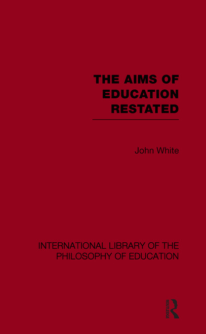 The Aims of Education Restated (International Library of the Philosophy of Education Volume 22) - 9780415652285 by John White, 9780415652285