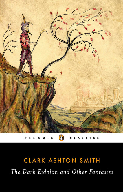 The Dark Eidolon and Other Fantasies by Clark Ashton Smith, S. T. Joshi, S. T. Joshi, S. T. Joshi, 9780143107385